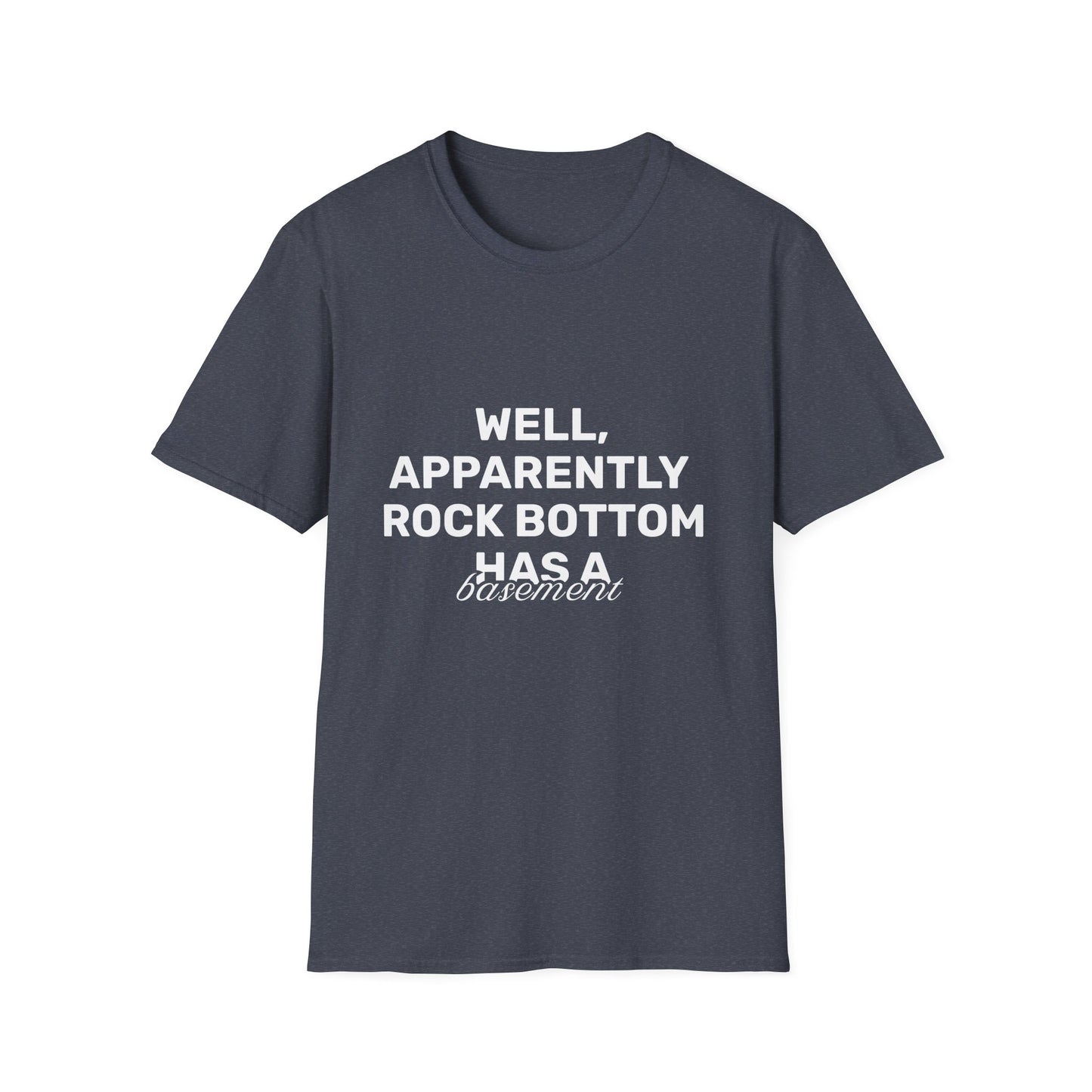 Well, Apparently Rock Bottom Has A Basement • Premium Quality Unisex T-Shirt • White Text