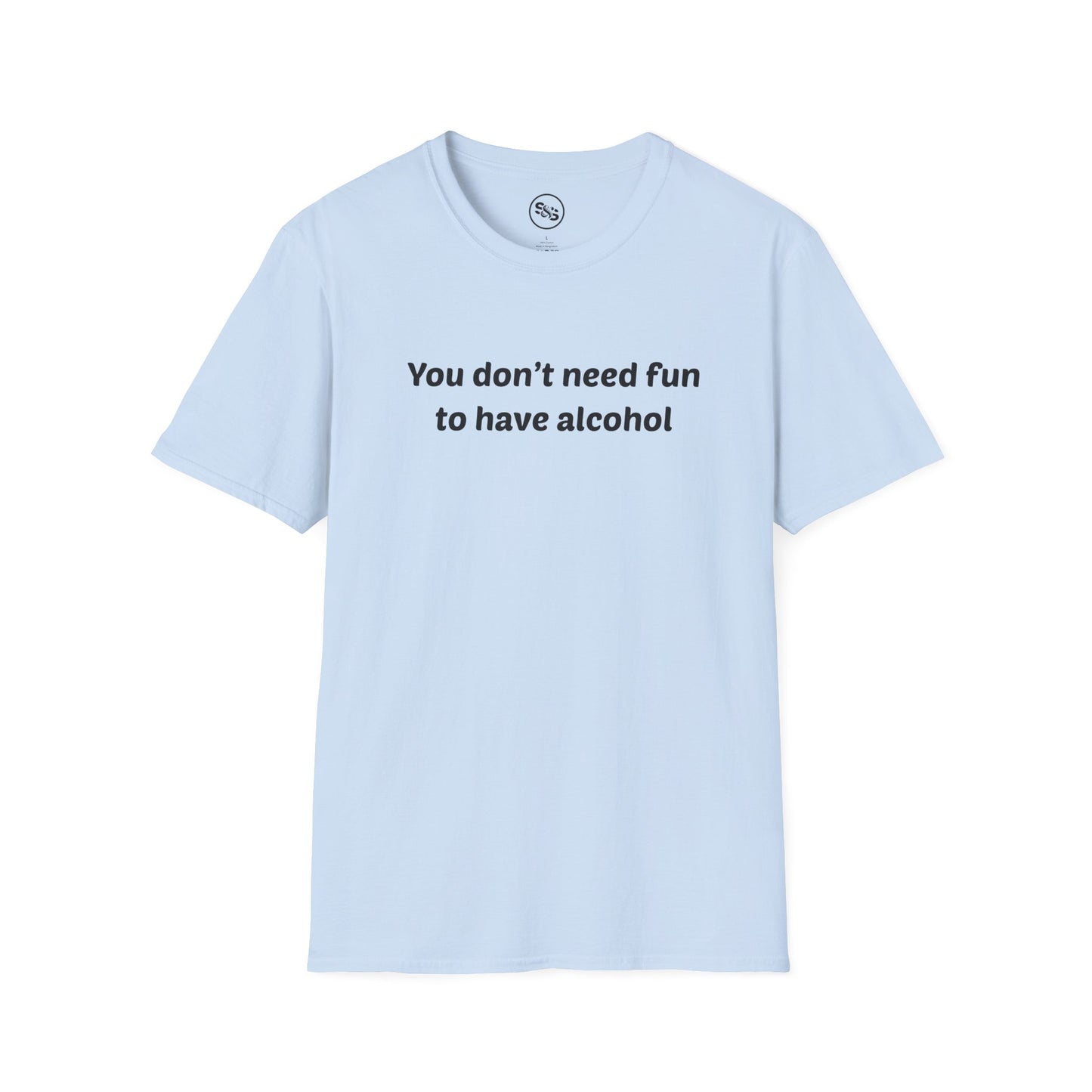 You Don't Need Fun To Have Alcohol T-Shirt