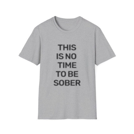 No Time To Be Sober • Premium Quality Unisex T-Shirt • Black Text