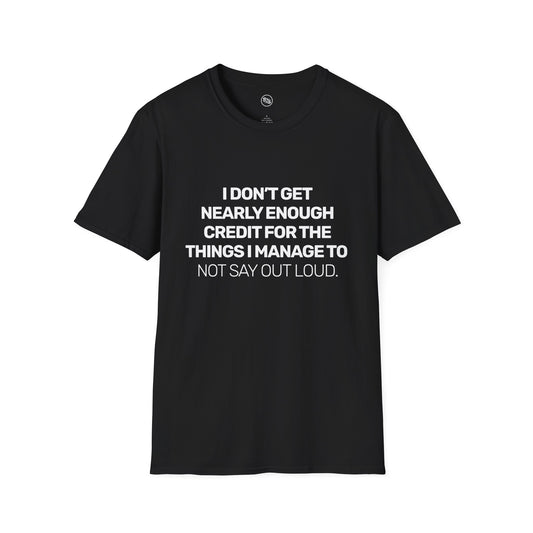 I Don't Get Nearly Enough Credit For The Things I Manage To Not Say Out Loud T-Shirt