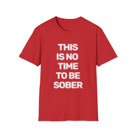 No Time To Be Sober • Premium Quality Unisex T-Shirt • White Text