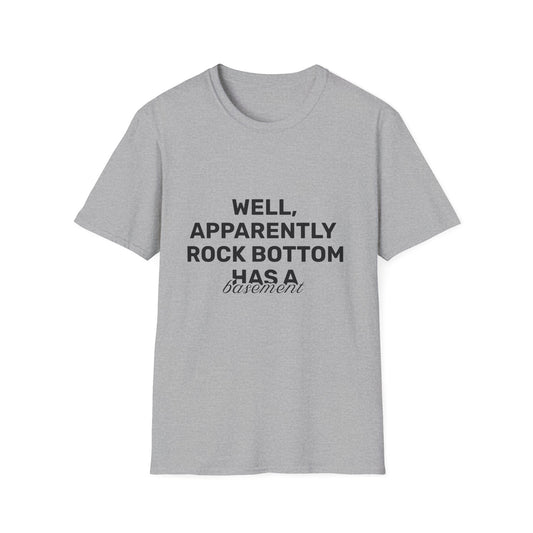 Well, Apparently Rock Bottom Has A Basement • Premium Quality Unisex T-Shirt • Black Text