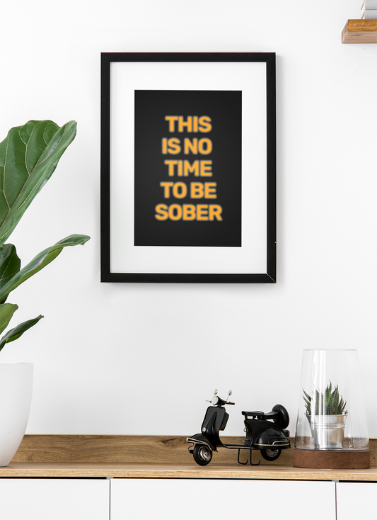 This Is No Time To Be Sober • Black Background • DIGITAL DOWNLOAD