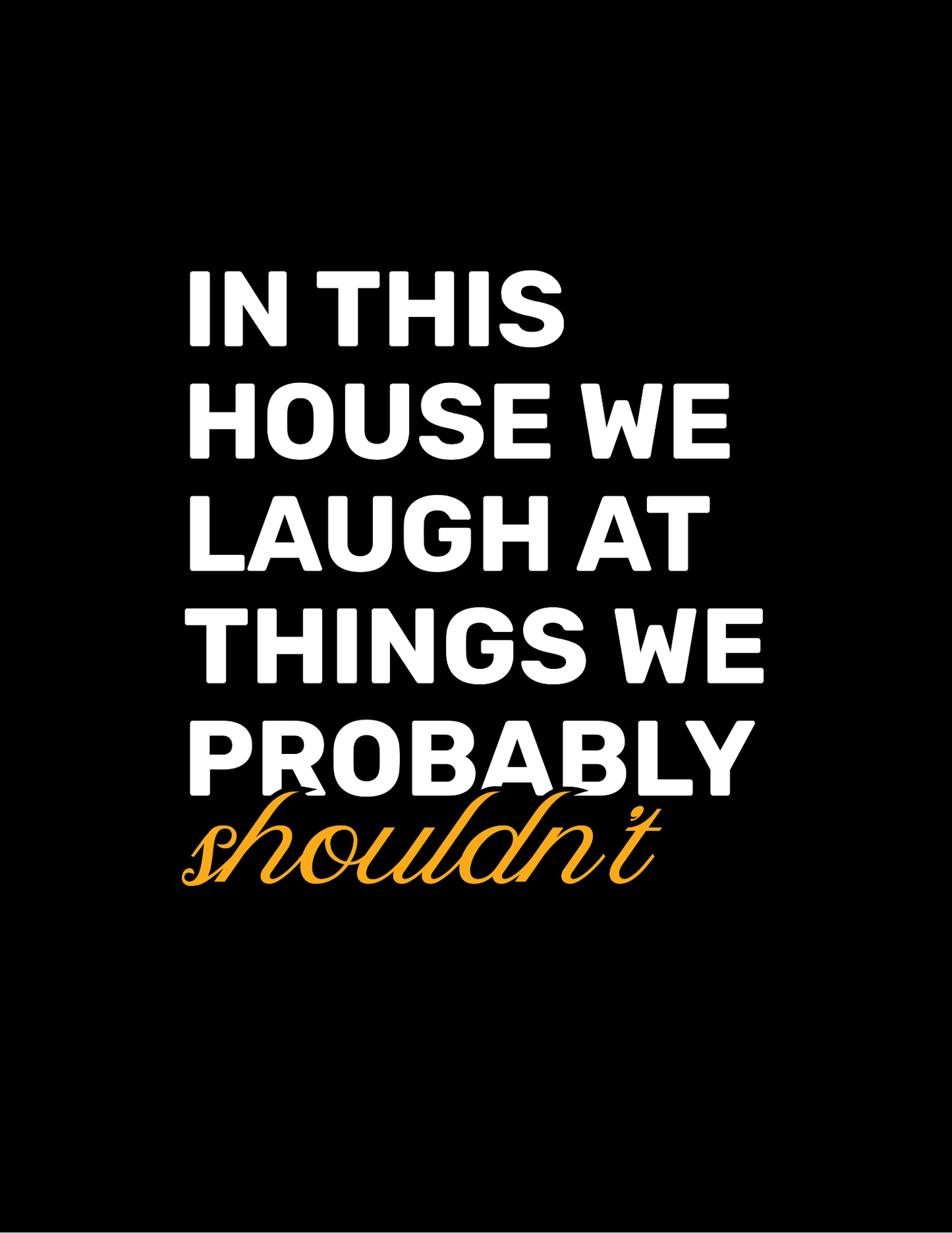 In This House, We Laugh At Things We Probably Shouldn't • Black Background • DIGITAL DOWNLOAD