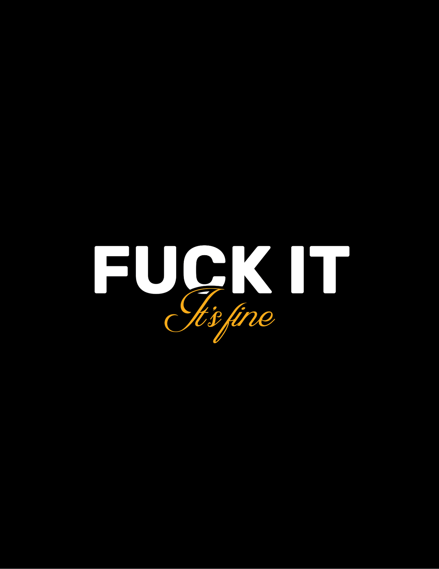 F**k It, It's Fine • Black Background • DIGITAL DOWNLOAD
