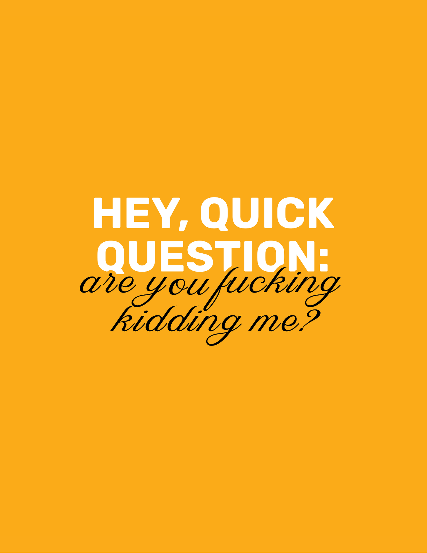 Hey, Quick Question: Are You F**king Kidding Me? • Orange Background • DIGITAL DOWNLOAD