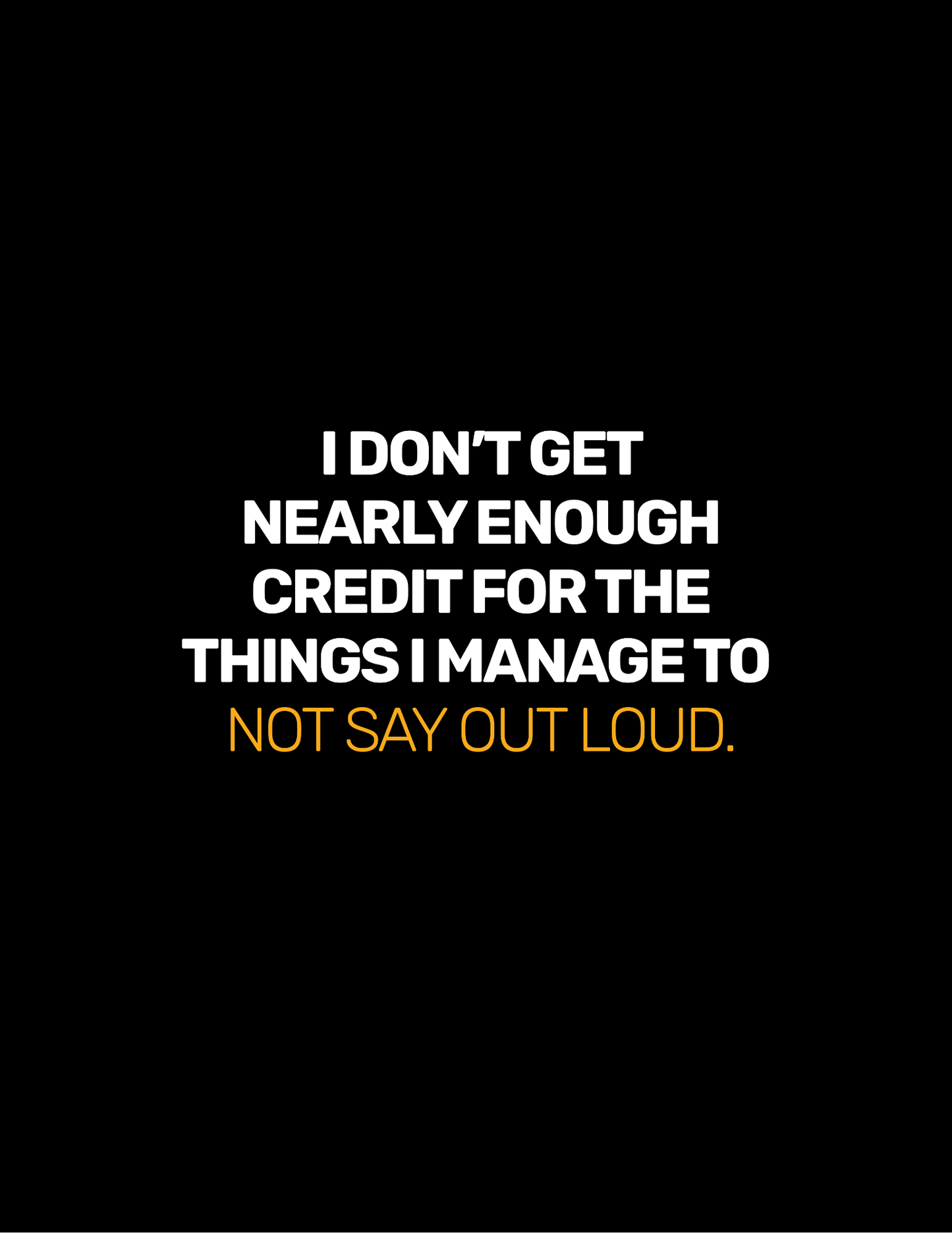 I Don't Get Nearly Enough Credit For the Things I Manage To Not Say Out Loud • Black Background • DIGITAL DOWNLOAD