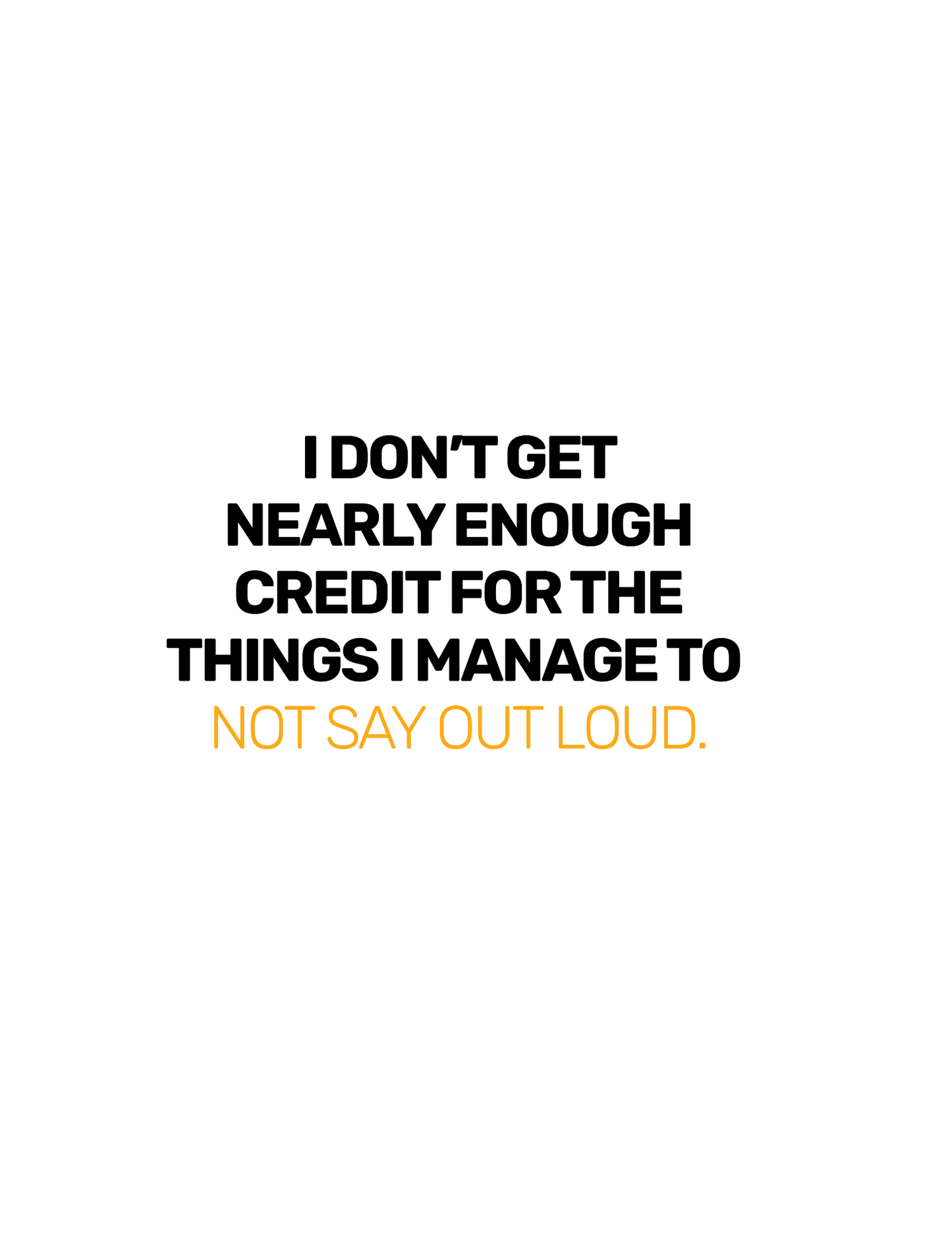 I Don't Get Nearly Enough Credit For The Things I Manage To Not Say Out Loud• White Background • DIGITAL DOWNLOAD