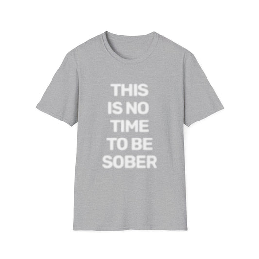 No Time To Be Sober • Premium Quality Unisex T-Shirt • White Text