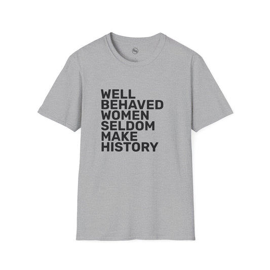 Well Behaved Women Seldom Make History T-Shirt
