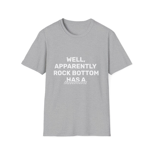 Well, Apparently Rock Bottom Has A Basement • Premium Quality Unisex T-Shirt • White Text