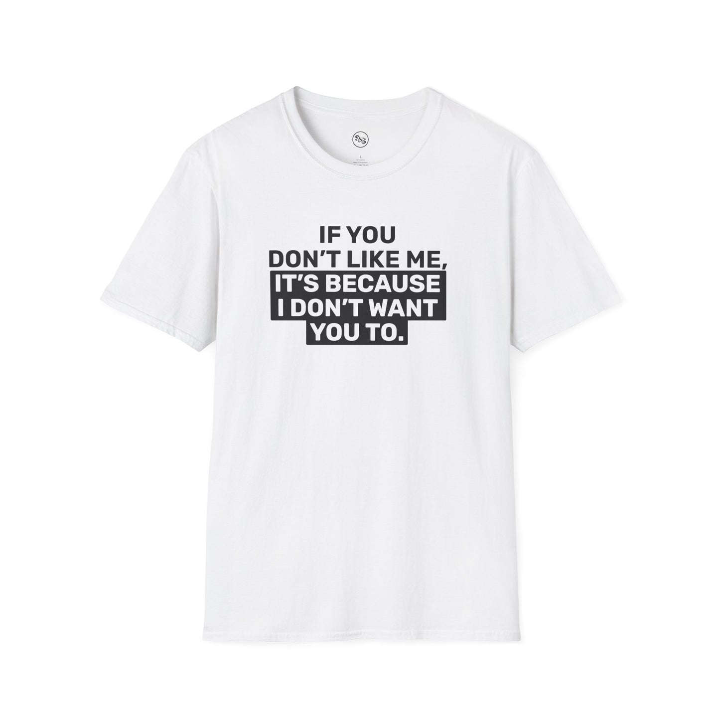 If You Don't Like Me, It's Because I Don't Want You To T-Shirt