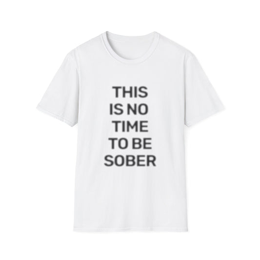No Time To Be Sober • Premium Quality Unisex T-Shirt • Black Text