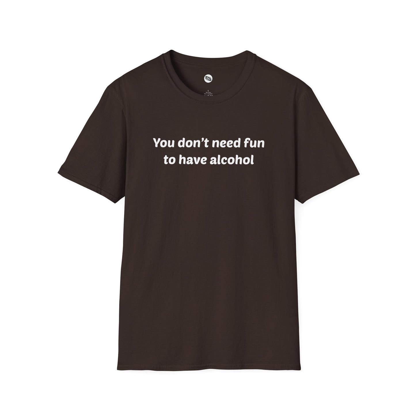 You Don't Need Fun To Have Alcohol T-Shirt
