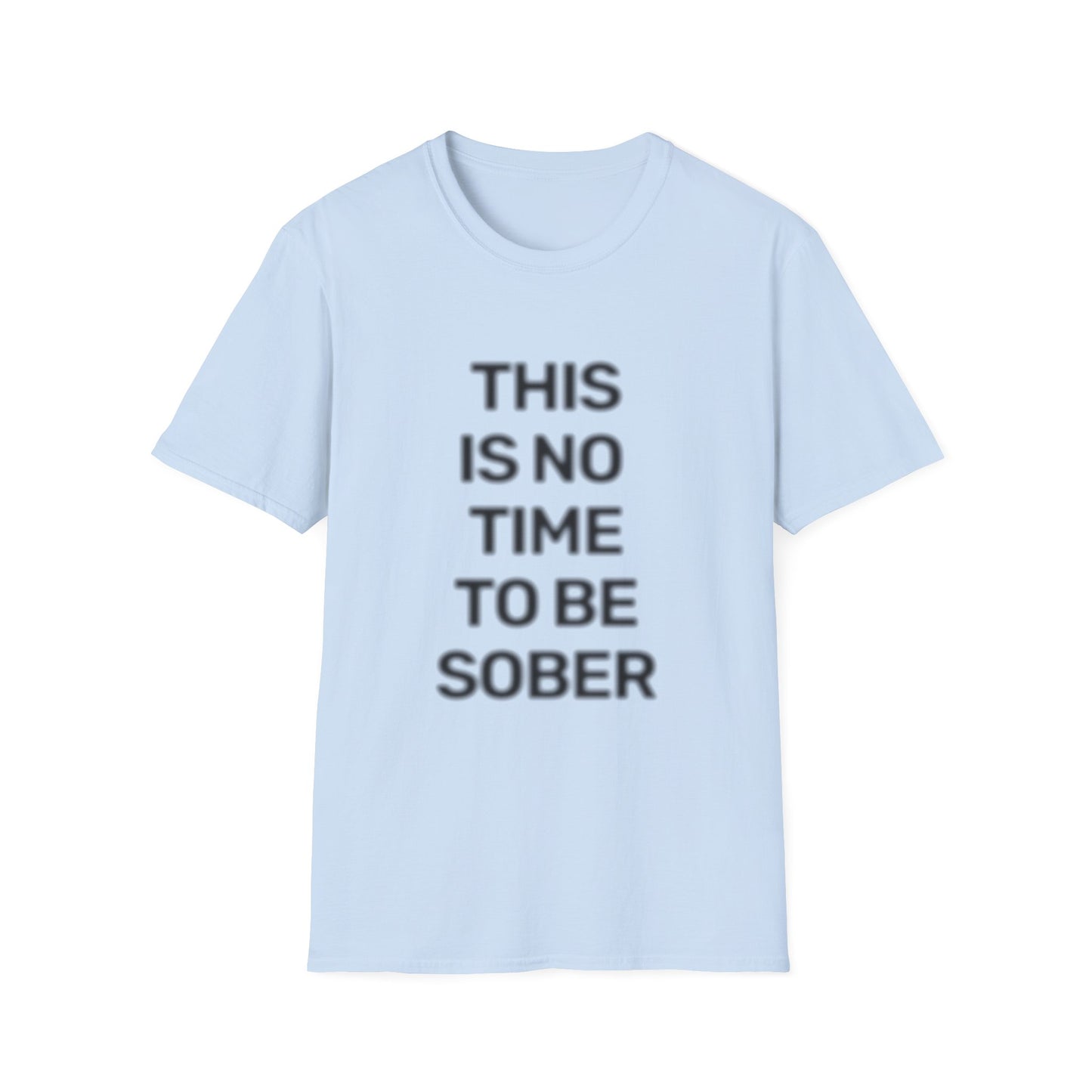 No Time To Be Sober • Premium Quality Unisex T-Shirt • Black Text