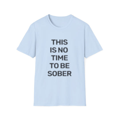 No Time To Be Sober • Premium Quality Unisex T-Shirt • Black Text