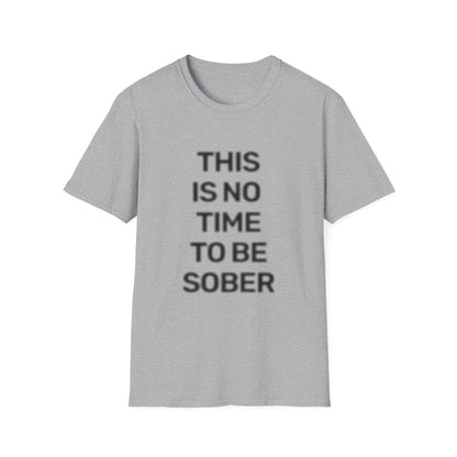 No Time To Be Sober • Premium Quality Unisex T-Shirt • Black Text