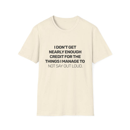 I Don't Get Nearly Enough Credit For The Things I Manage To Not Say Out Loud • Premium Quality Unisex T-Shirt • Black Text