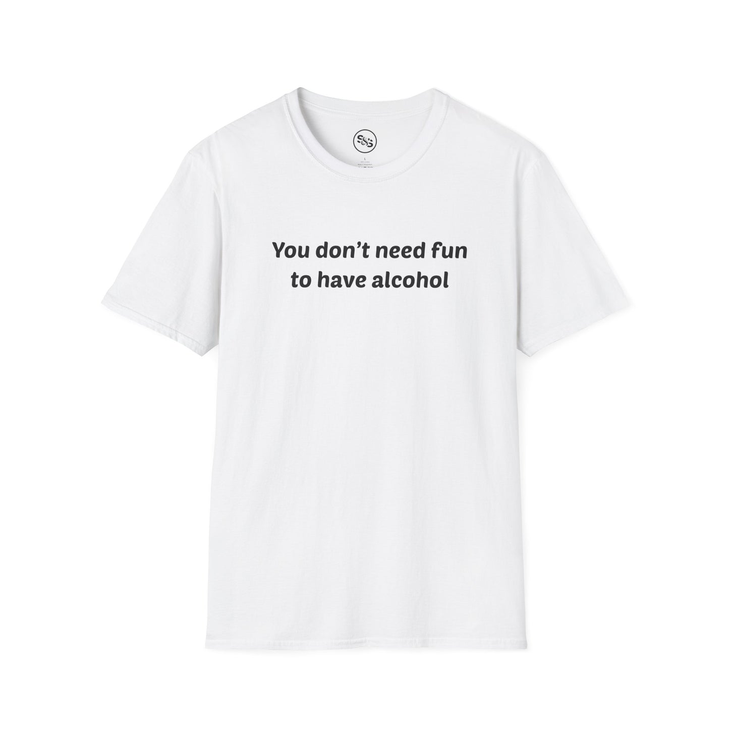 You Don't Need Fun To Have Alcohol T-Shirt
