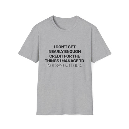 I Don't Get Nearly Enough Credit For The Things I Manage To Not Say Out Loud • Premium Quality Unisex T-Shirt • Black Text