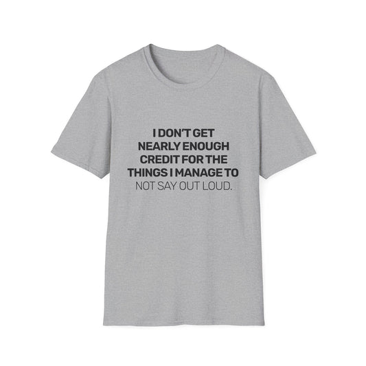 I Don't Get Nearly Enough Credit For The Things I Manage To Not Say Out Loud • Premium Quality Unisex T-Shirt • Black Text