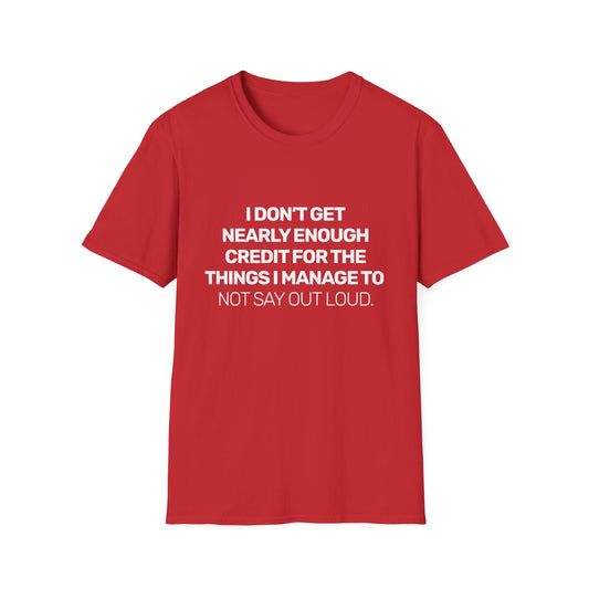 I Don't Get Nearly Enough Credit For The Things I Manage To Not Say Out Loud • Premium Quality Unisex T-Shirt • White Text
