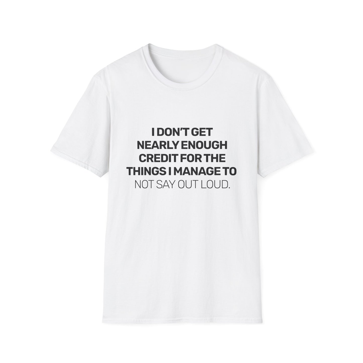 I Don't Get Nearly Enough Credit For The Things I Manage To Not Say Out Loud • Premium Quality Unisex T-Shirt • Black Text