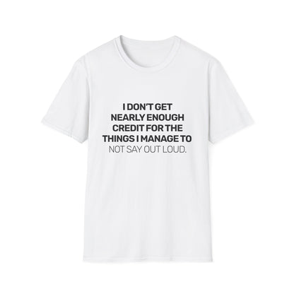 I Don't Get Nearly Enough Credit For The Things I Manage To Not Say Out Loud • Premium Quality Unisex T-Shirt • Black Text
