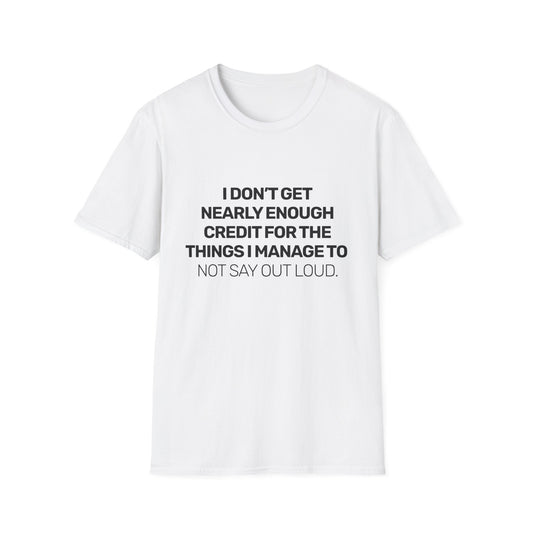 I Don't Get Nearly Enough Credit For The Things I Manage To Not Say Out Loud • Premium Quality Unisex T-Shirt • Black Text