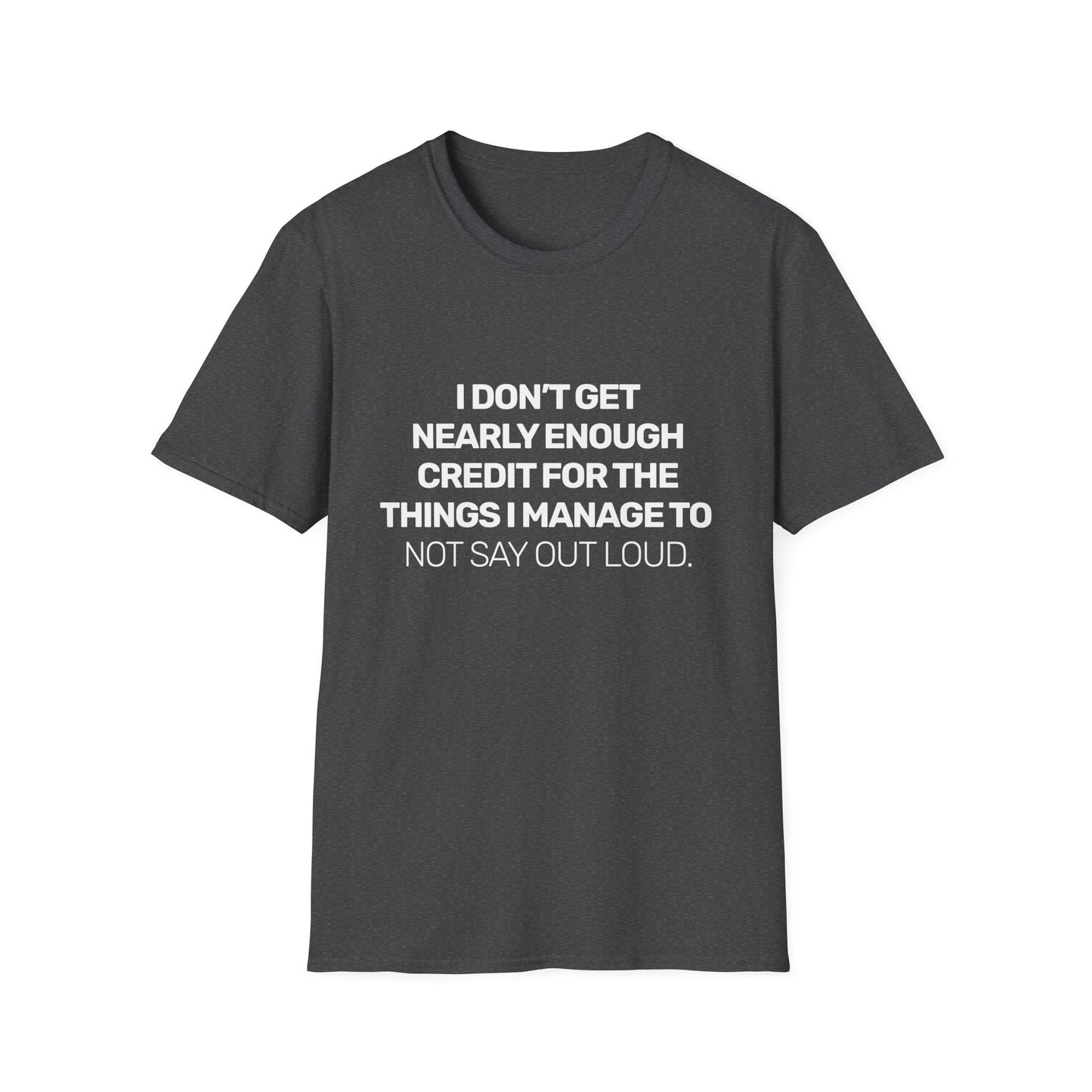 I Don't Get Nearly Enough Credit For The Things I Manage To Not Say Out Loud • Premium Quality Unisex T-Shirt • White Text