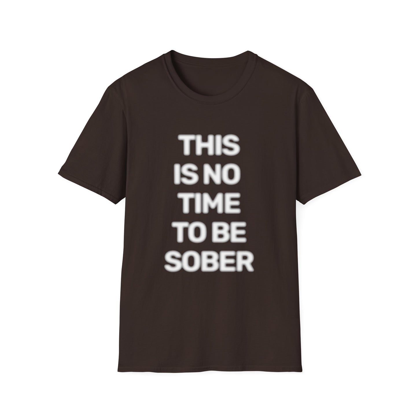 No Time To Be Sober • Premium Quality Unisex T-Shirt • White Text