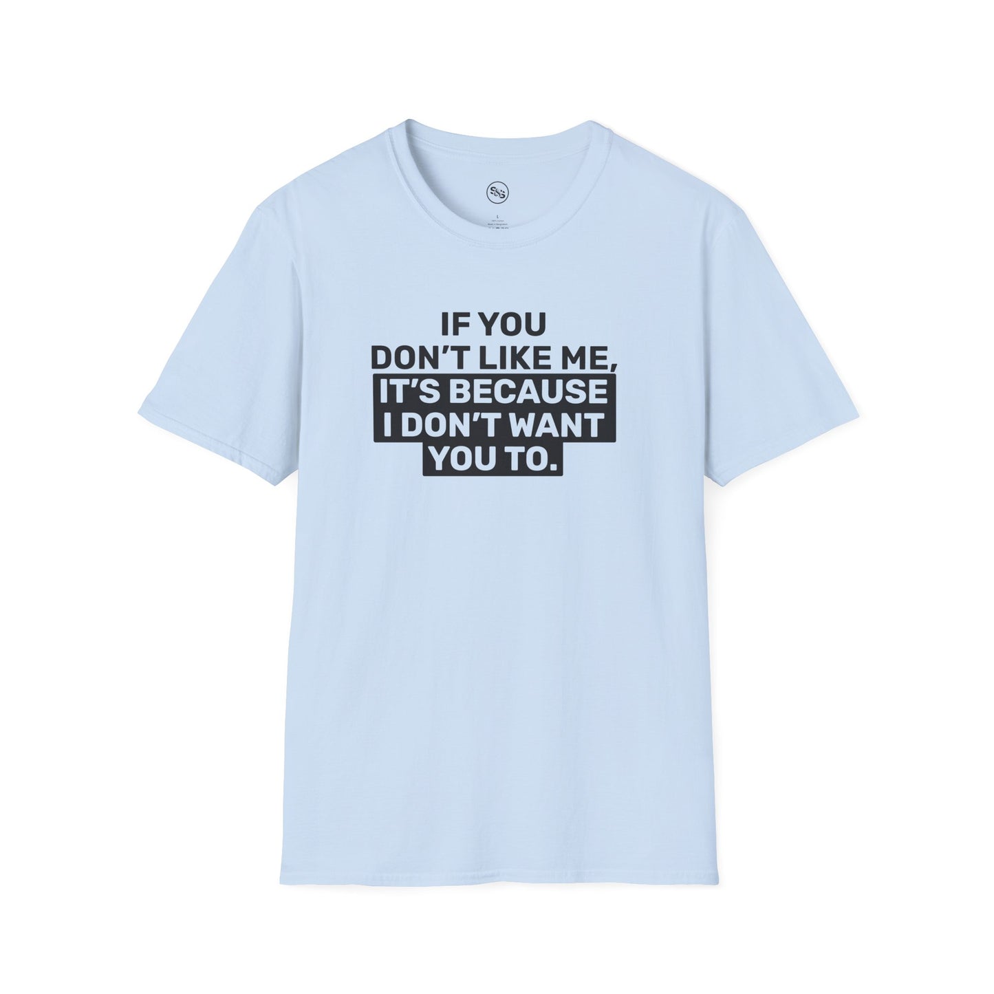 If You Don't Like Me, It's Because I Don't Want You To T-Shirt