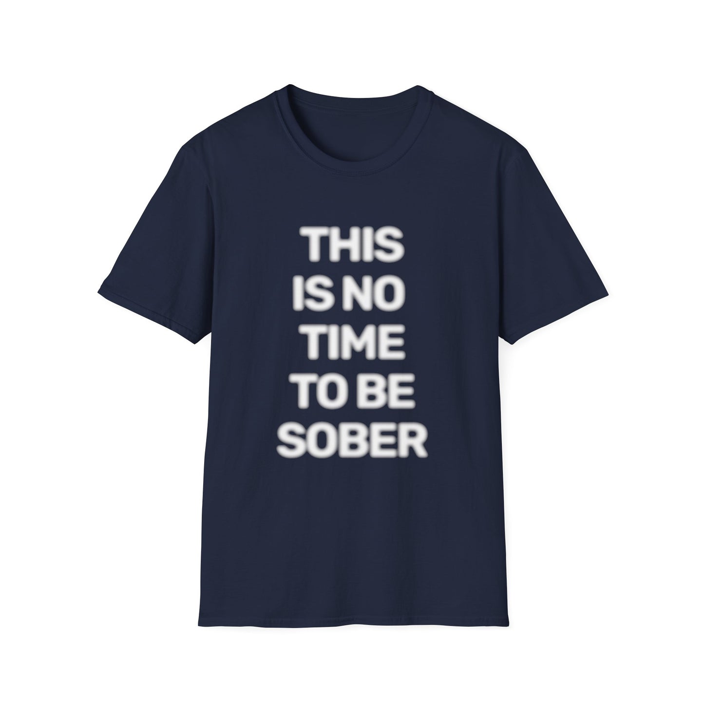 No Time To Be Sober • Premium Quality Unisex T-Shirt • White Text