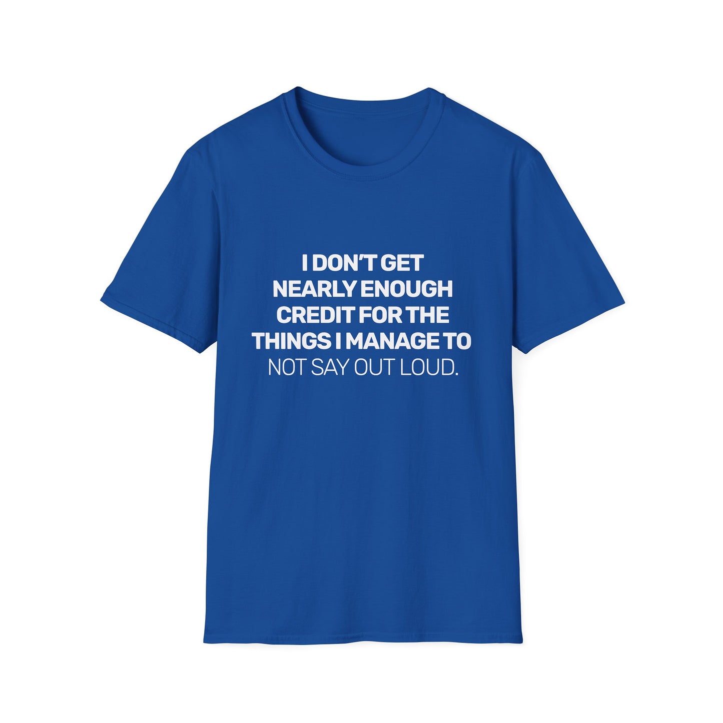 I Don't Get Nearly Enough Credit For The Things I Manage To Not Say Out Loud • Premium Quality Unisex T-Shirt • White Text