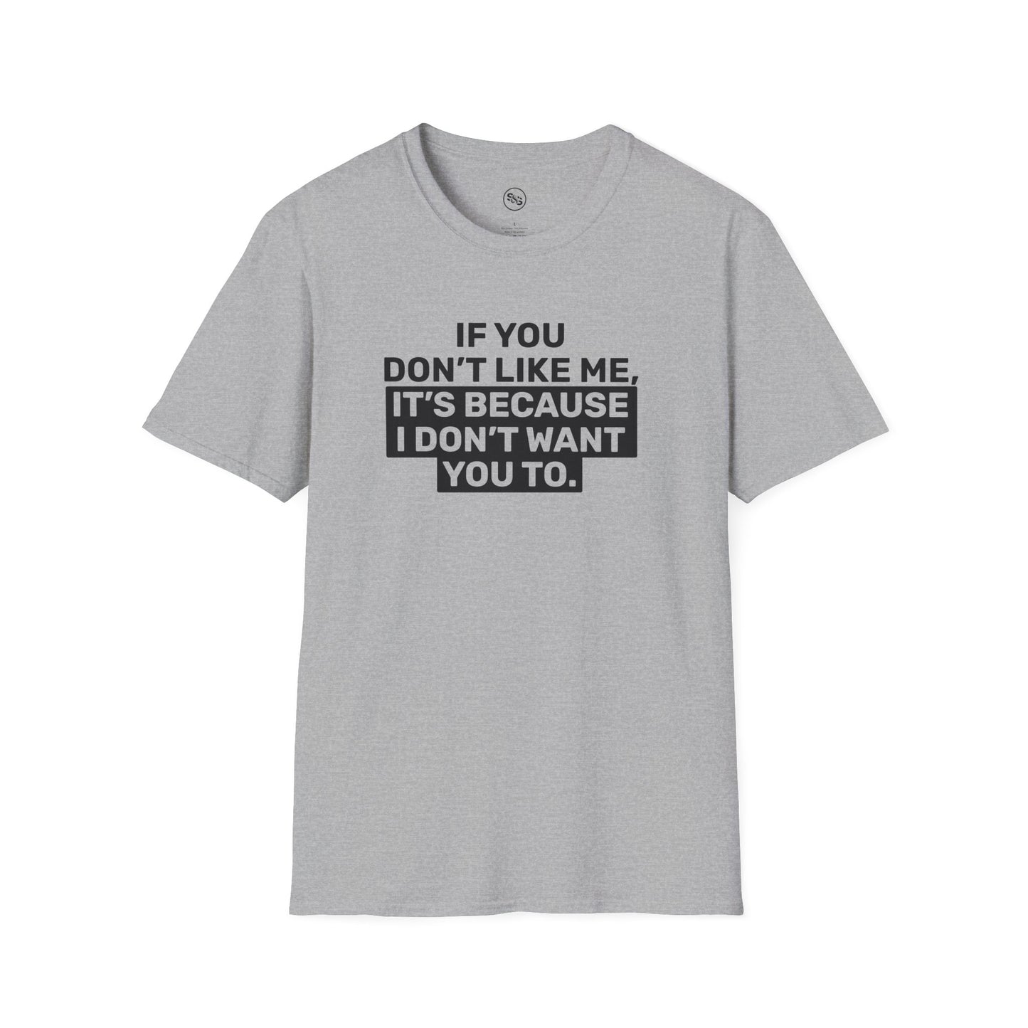 If You Don't Like Me, It's Because I Don't Want You To T-Shirt