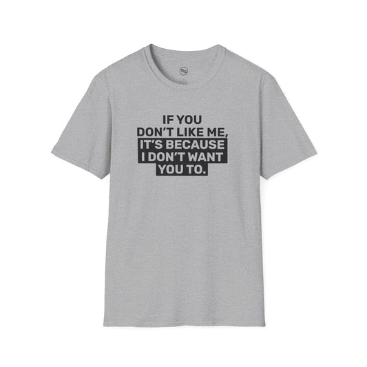 If You Don't Like Me, It's Because I Don't Want You To T-Shirt