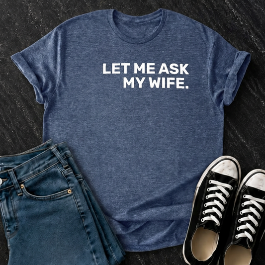 Let Me Ask My Wife T-Shirt