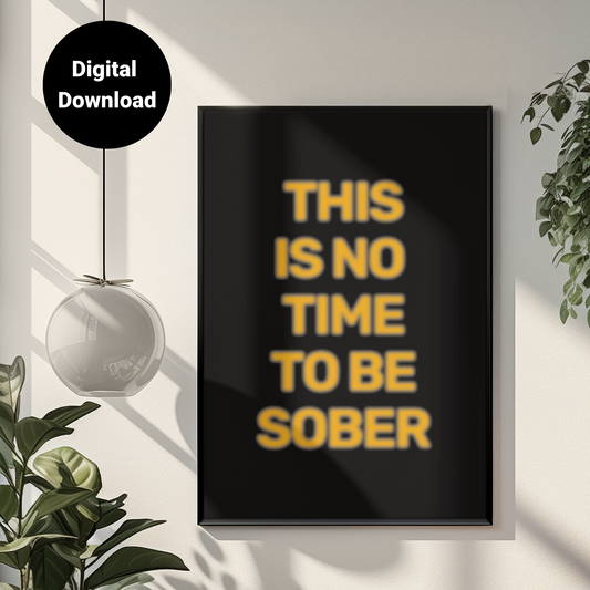 This Is No Time To Be Sober • Black Background • DIGITAL DOWNLOAD
