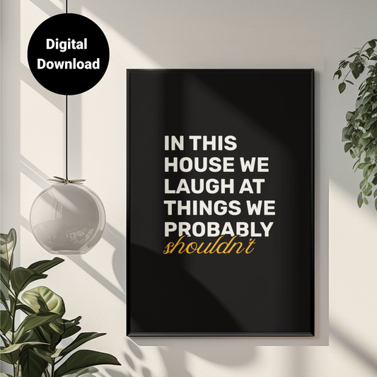 In This House, We Laugh At Things We Probably Shouldn't • Black Background • DIGITAL DOWNLOAD