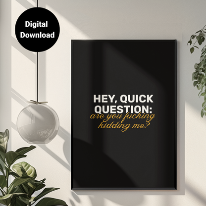 Hey, Quick Question: Are You F**king Kidding Me? • Black Background • DIGITAL DOWNLOAD