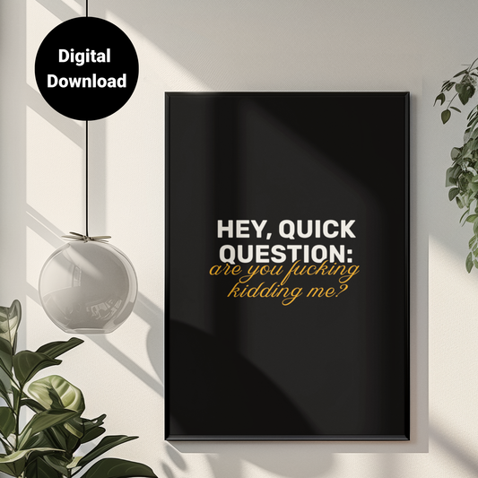 Hey, Quick Question: Are You F**king Kidding Me? • Black Background • DIGITAL DOWNLOAD