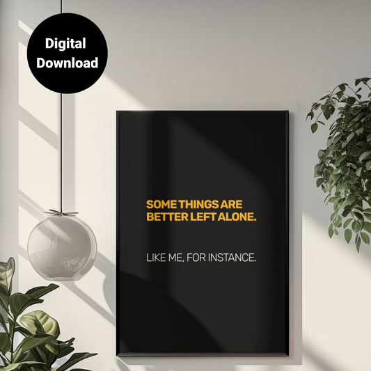 Some Things Are Best Left Alone. Like Me, For Instance • Black Background • DIGITAL DOWNLOAD