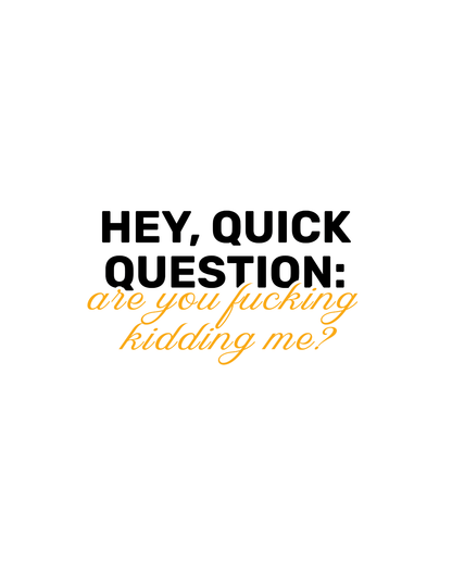 Hey, Quick Question: Are you F**king Kidding Me? • White Background • DIGITAL DOWNLOAD