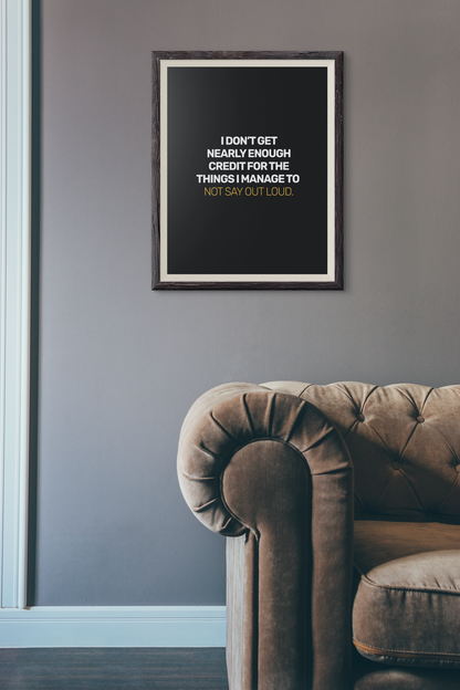 I Don't Get Nearly Enough Credit For the Things I Manage To Not Say Out Loud • Black Background • DIGITAL DOWNLOAD